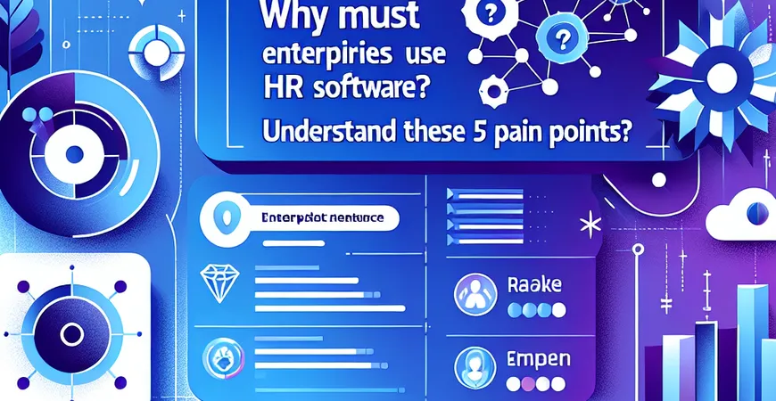 4. 企业为什么必须用HR软件？看完这5个痛点你就懂了